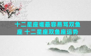 十二星座谁最容易骂双鱼座 十二星座双鱼座运势